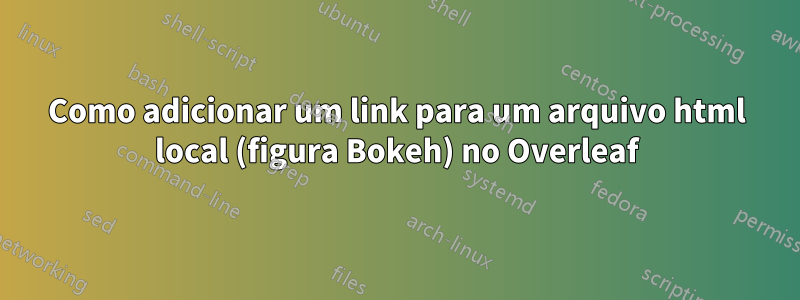 Como adicionar um link para um arquivo html local (figura Bokeh) no Overleaf