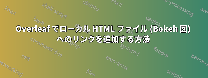 Overleaf でローカル HTML ファイル (Bokeh 図) へのリンクを追加する方法