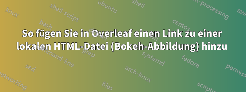 So fügen Sie in Overleaf einen Link zu einer lokalen HTML-Datei (Bokeh-Abbildung) hinzu