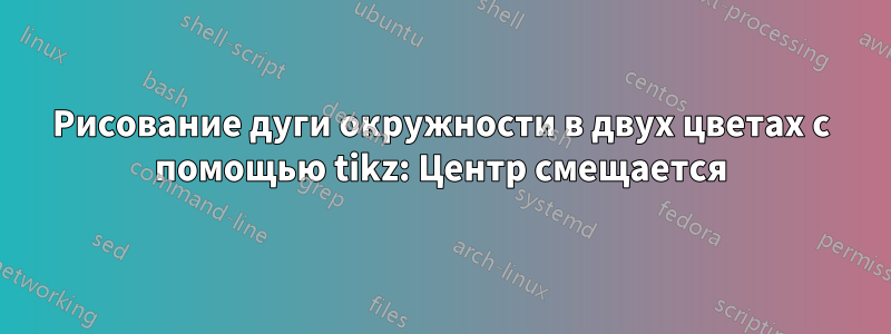 Рисование дуги окружности в двух цветах с помощью tikz: Центр смещается