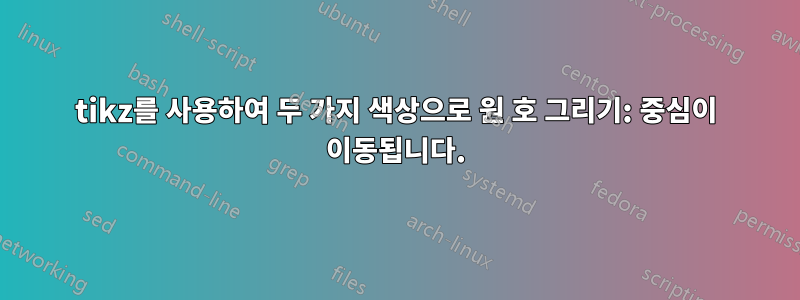 tikz를 사용하여 두 가지 색상으로 원 호 그리기: 중심이 이동됩니다.