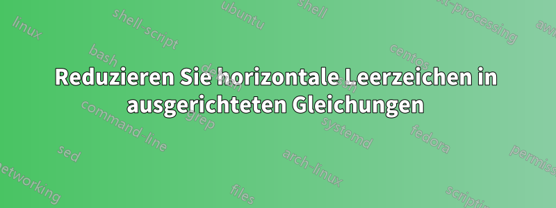 Reduzieren Sie horizontale Leerzeichen in ausgerichteten Gleichungen