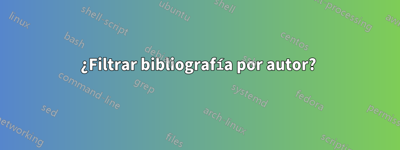 ¿Filtrar bibliografía por autor?