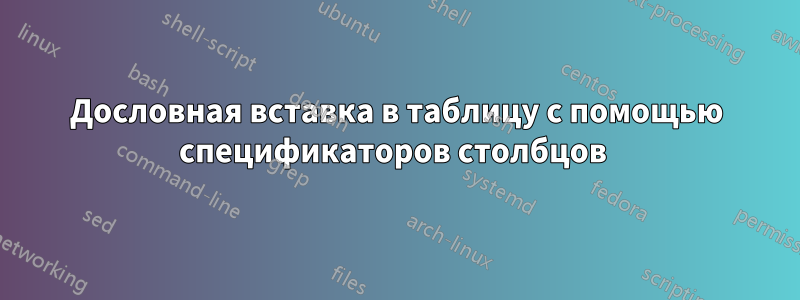 Дословная вставка в таблицу с помощью спецификаторов столбцов 