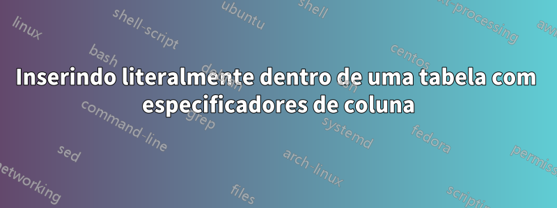 Inserindo literalmente dentro de uma tabela com  especificadores de coluna