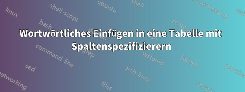 Wortwörtliches Einfügen in eine Tabelle mit  Spaltenspezifizierern