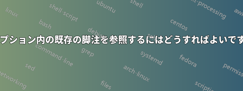 キャプション内の既存の脚注を参照するにはどうすればよいですか?