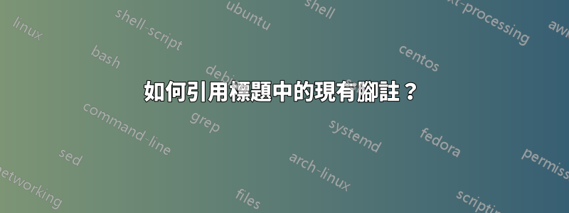 如何引用標題中的現有腳註？