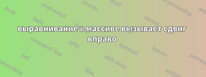 выравнивание в массиве вызывает сдвиг вправо