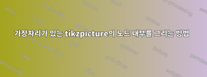 가장자리가 있는 tikzpicture의 노드 내부를 그리는 방법 