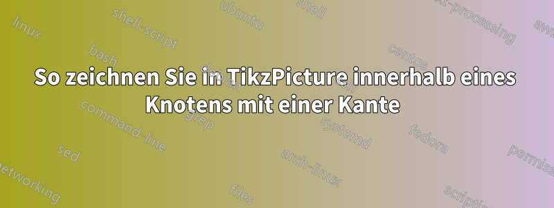 So zeichnen Sie in TikzPicture innerhalb eines Knotens mit einer Kante 