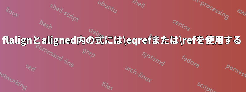 flalignとaligned内の式には\eqrefまたは\refを使用する