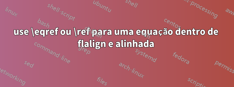 use \eqref ou \ref para uma equação dentro de flalign e alinhada