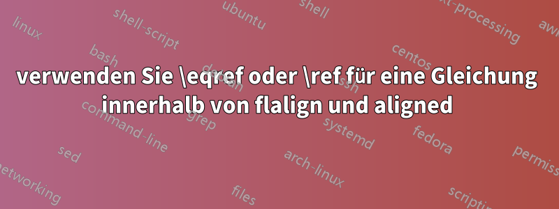 verwenden Sie \eqref oder \ref für eine Gleichung innerhalb von flalign und aligned