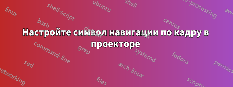 Настройте символ навигации по кадру в проекторе