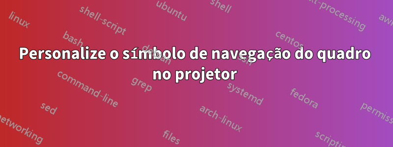 Personalize o símbolo de navegação do quadro no projetor