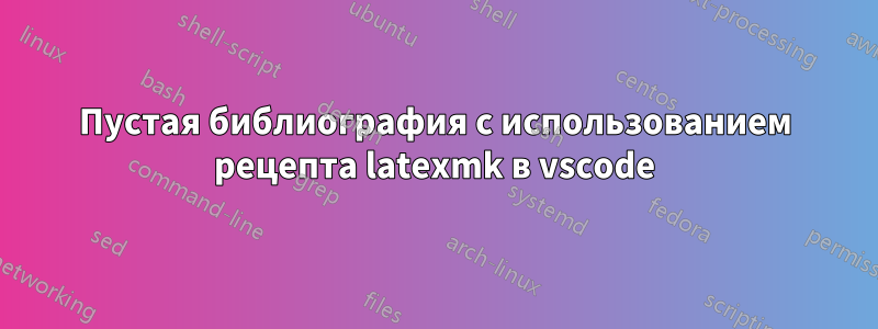 Пустая библиография с использованием рецепта latexmk в vscode