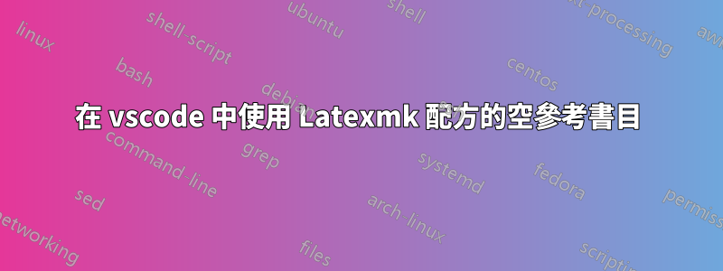 在 vscode 中使用 Latexmk 配方的空參考書目