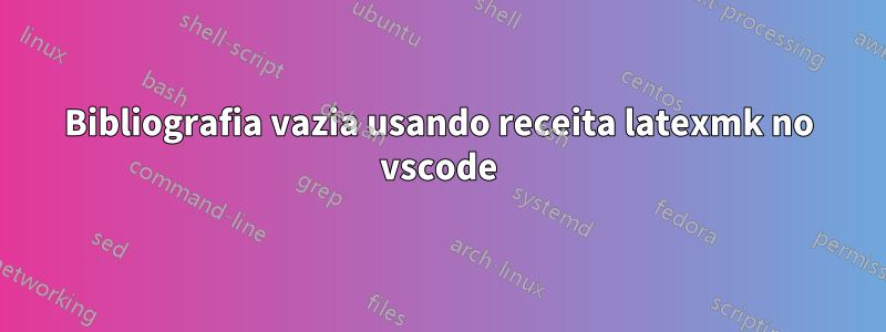 Bibliografia vazia usando receita latexmk no vscode