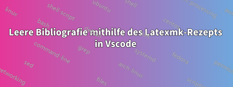 Leere Bibliografie mithilfe des Latexmk-Rezepts in Vscode