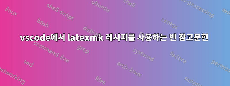 vscode에서 latexmk 레시피를 사용하는 빈 참고문헌