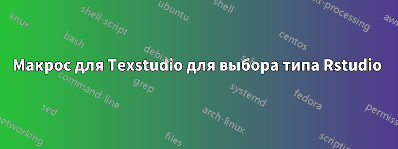 Макрос для Texstudio для выбора типа Rstudio