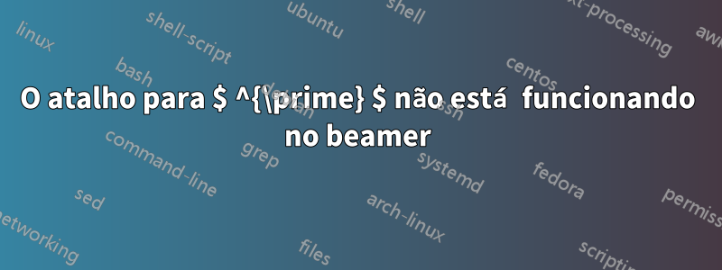 O atalho para $ ^{\prime} $ não está funcionando no beamer