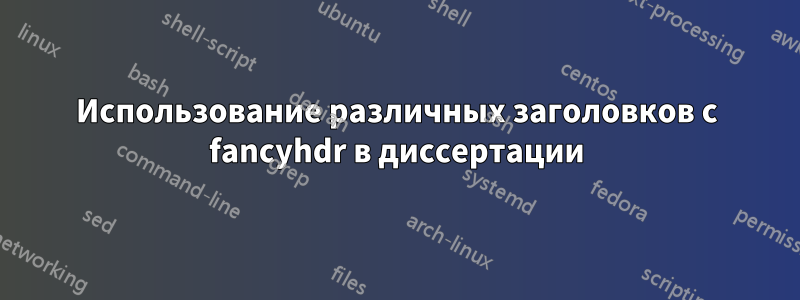 Использование различных заголовков с fancyhdr в диссертации