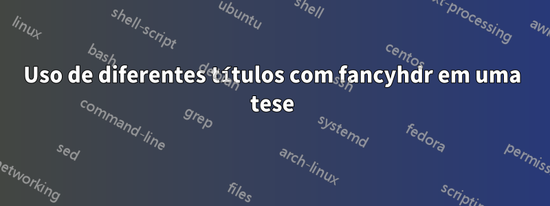 Uso de diferentes títulos com fancyhdr em uma tese