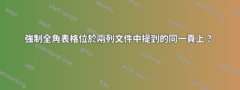 強制全角表格位於兩列文件中提到的同一頁上？