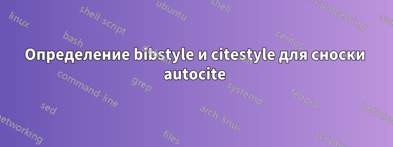 Определение bibstyle и citestyle для сноски autocite