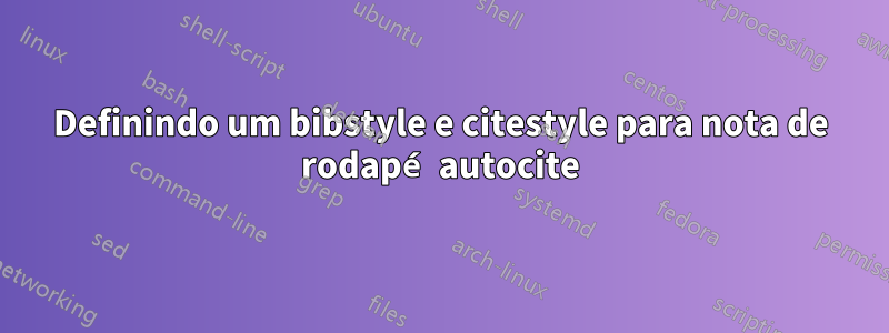 Definindo um bibstyle e citestyle para nota de rodapé autocite