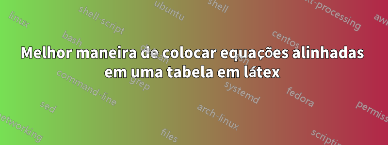 Melhor maneira de colocar equações alinhadas em uma tabela em látex