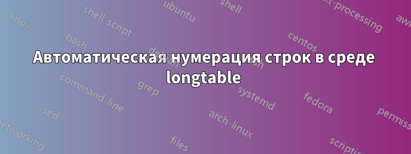 Автоматическая нумерация строк в среде longtable