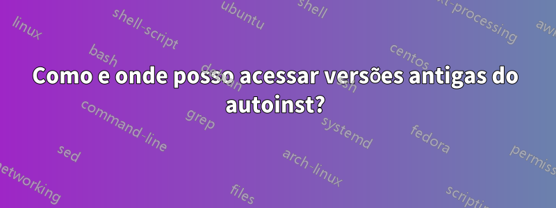 Como e onde posso acessar versões antigas do autoinst?