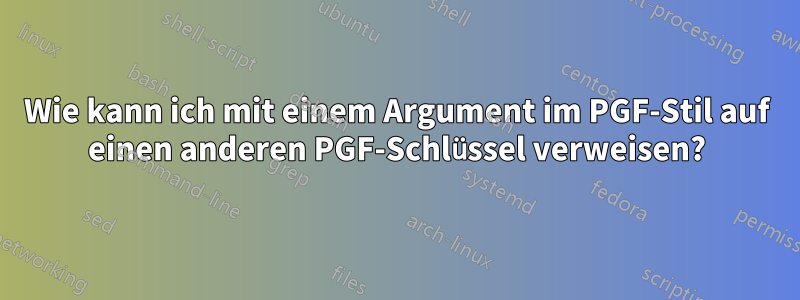 Wie kann ich mit einem Argument im PGF-Stil auf einen anderen PGF-Schlüssel verweisen?