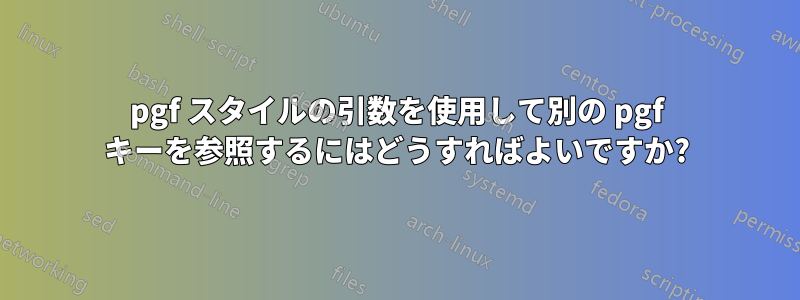 pgf スタイルの引数を使用して別の pgf キーを参照するにはどうすればよいですか?