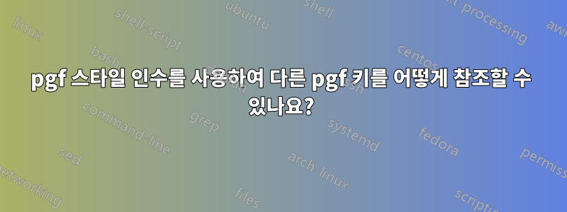 pgf 스타일 인수를 사용하여 다른 pgf 키를 어떻게 참조할 수 있나요?