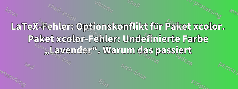 LaTeX-Fehler: Optionskonflikt für Paket xcolor. Paket xcolor-Fehler: Undefinierte Farbe „Lavender“. Warum das passiert