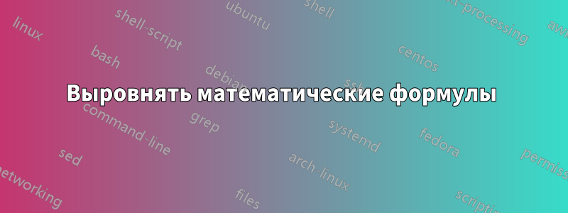 Выровнять математические формулы