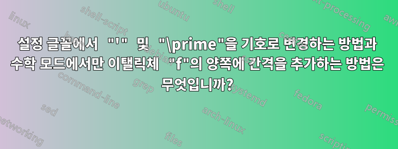 설정 글꼴에서 "'" 및 "\prime"을 기호로 변경하는 방법과 수학 모드에서만 이탤릭체 "f"의 양쪽에 간격을 추가하는 방법은 무엇입니까?