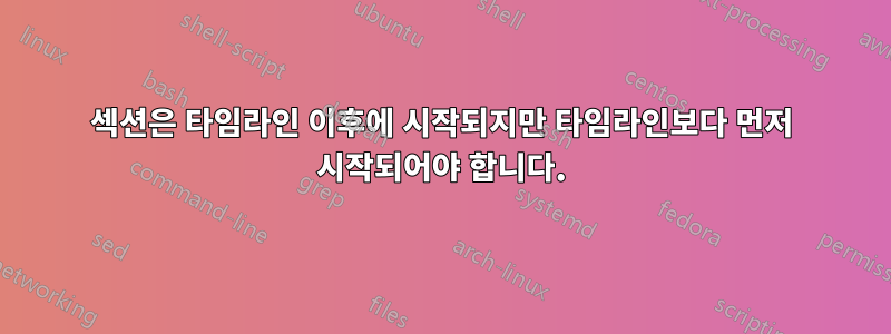 섹션은 타임라인 이후에 시작되지만 타임라인보다 먼저 시작되어야 합니다.