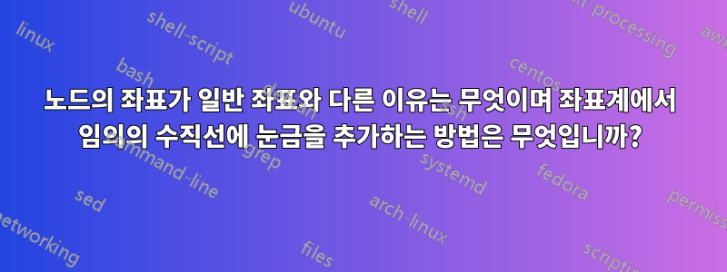 노드의 좌표가 일반 좌표와 다른 이유는 무엇이며 좌표계에서 임의의 수직선에 눈금을 추가하는 방법은 무엇입니까?