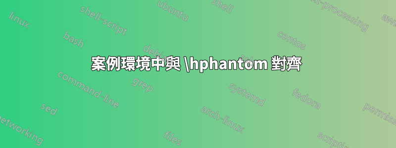 案例環境中與 \hphantom 對齊