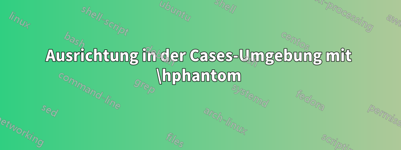 Ausrichtung in der Cases-Umgebung mit \hphantom