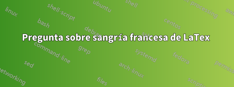 Pregunta sobre sangría francesa de LaTex