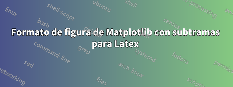 Formato de figura de Matplotlib con subtramas para Latex