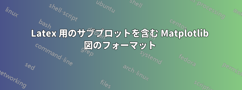 Latex 用のサブプロットを含む Matplotlib 図のフォーマット