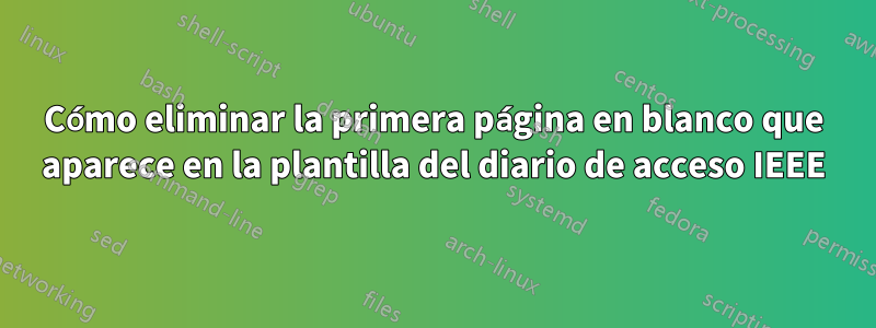 Cómo eliminar la primera página en blanco que aparece en la plantilla del diario de acceso IEEE