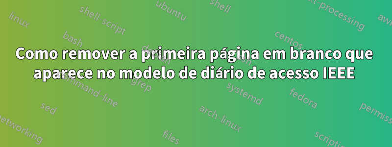 Como remover a primeira página em branco que aparece no modelo de diário de acesso IEEE